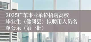 2025广东事业单位招聘高校毕业生（佛冈县）拟聘用人员名单公示（第一批）