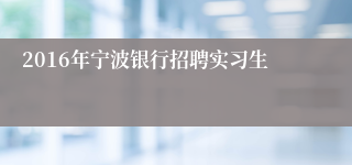 2016年宁波银行招聘实习生