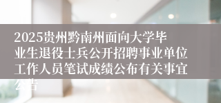 2025贵州黔南州面向大学毕业生退役士兵公开招聘事业单位工作人员笔试成绩公布有关事宜公告