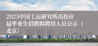 2025中国工运研究所高校应届毕业生招聘拟聘用人员公示（北京）