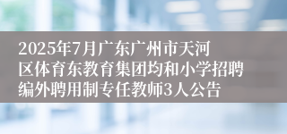 2025年7月广东广州市天河区体育东教育集团均和小学招聘编外聘用制专任教师3人公告