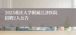 2025重庆大学附属江津医院招聘2人公告