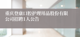 重庆登康口腔护理用品股份有限公司招聘1人公告