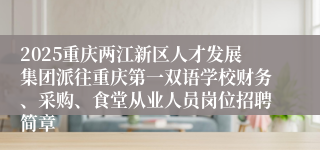 2025重庆两江新区人才发展集团派往重庆第一双语学校财务、采购、食堂从业人员岗位招聘简章
