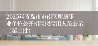 2025年青岛市市南区所属事业单位公开招聘拟聘用人员公示（第二批）
