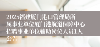 2025福建厦门港口管理局所属事业单位厦门港航道保障中心招聘事业单位辅助岗位人员1人公告