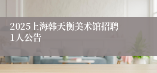 2025上海韩天衡美术馆招聘1人公告