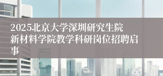 2025北京大学深圳研究生院新材料学院教学科研岗位招聘启事