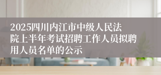2025四川内江市中级人民法院上半年考试招聘工作人员拟聘用人员名单的公示