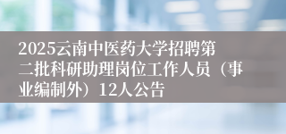 2025云南中医药大学招聘第二批科研助理岗位工作人员（事业编制外）12人公告