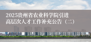 2025贵州省农业科学院引进高层次人才工作补充公告（二）
