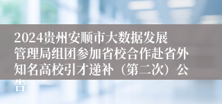 2024贵州安顺市大数据发展管理局组团参加省校合作赴省外知名高校引才递补（第二次）公告