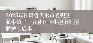 2025年甘肃省天水市麦积区花牛镇二一九社区卫生服务站招聘护士启事