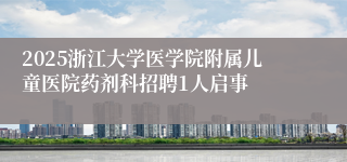 2025浙江大学医学院附属儿童医院药剂科招聘1人启事