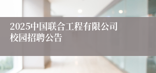 2025中国联合工程有限公司校园招聘公告