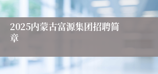 2025内蒙古富源集团招聘简章