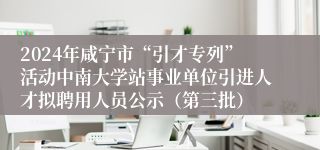 2024年咸宁市“引才专列”活动中南大学站事业单位引进人才拟聘用人员公示（第三批）