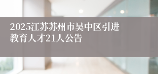 2025江苏苏州市吴中区引进教育人才21人公告