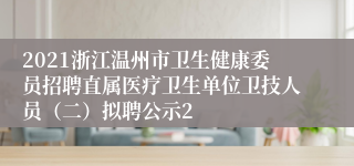 2021浙江温州市卫生健康委员招聘直属医疗卫生单位卫技人员（二）拟聘公示2