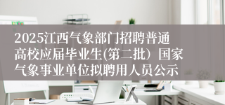 2025江西气象部门招聘普通高校应届毕业生(第二批）国家气象事业单位拟聘用人员公示