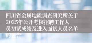 四川省金属地质调查研究所关于2025年公开考核招聘工作人员初试成绩及进入面试人员名单的公告