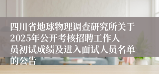 四川省地球物理调查研究所关于2025年公开考核招聘工作人员初试成绩及进入面试人员名单的公告
