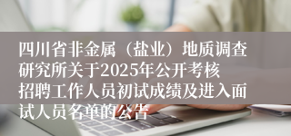 四川省非金属（盐业）地质调查研究所关于2025年公开考核招聘工作人员初试成绩及进入面试人员名单的公告