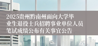2025贵州黔南州面向大学毕业生退役士兵招聘事业单位人员笔试成绩公布有关事宜公告