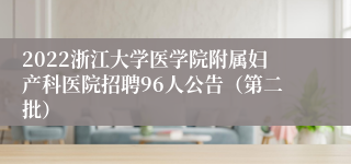 2022浙江大学医学院附属妇产科医院招聘96人公告（第二批）