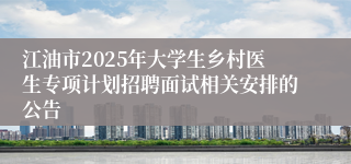 江油市2025年大学生乡村医生专项计划招聘面试相关安排的公告