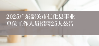 2025广东韶关市仁化县事业单位工作人员招聘25人公告