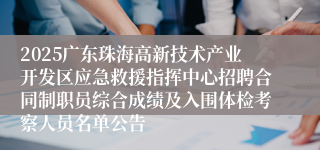 2025广东珠海高新技术产业开发区应急救援指挥中心招聘合同制职员综合成绩及入围体检考察人员名单公告
