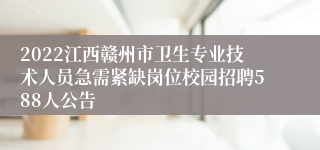 2022江西赣州市卫生专业技术人员急需紧缺岗位校园招聘588人公告