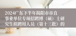 2024广东下半年揭阳市市直事业单位专项招聘博（硕）士研究生拟聘用人员（第十三批）的公示