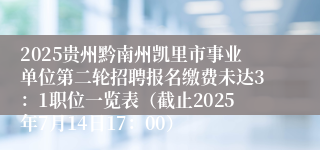2025贵州黔南州凯里市事业单位第二轮招聘报名缴费未达3：1职位一览表（截止2025年7月14日17：00）