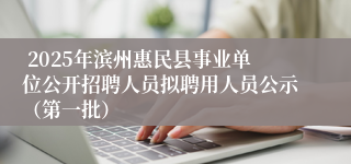  2025年滨州惠民县事业单位公开招聘人员拟聘用人员公示（第一批）