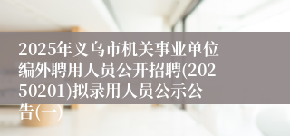 2025年义乌市机关事业单位编外聘用人员公开招聘(20250201)拟录用人员公示公告(一)