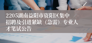 2205湖南益阳市资阳区集中招聘及引进紧缺（急需）专业人才笔试公告