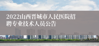 2022山西晋城市人民医院招聘专业技术人员公告