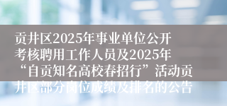贡井区2025年事业单位公开考核聘用工作人员及2025年“自贡知名高校春招行”活动贡井区部分岗位成绩及排名的公告