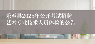 乐至县2025年公开考试招聘艺术专业技术人员体检的公告