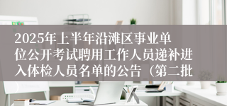 2025年上半年沿滩区事业单位公开考试聘用工作人员递补进入体检人员名单的公告（第二批）
