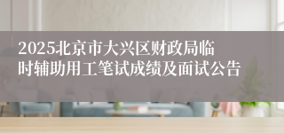2025北京市大兴区财政局临时辅助用工笔试成绩及面试公告