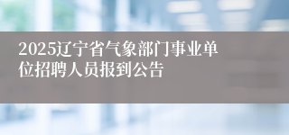 2025辽宁省气象部门事业单位招聘人员报到公告