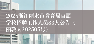 2025浙江丽水市教育局直属学校招聘工作人员33人公告（丽教人202505号）
