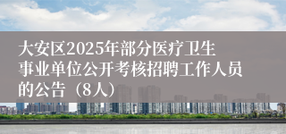 大安区2025年部分医疗卫生事业单位公开考核招聘工作人员的公告（8人）