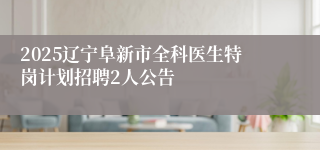 2025辽宁阜新市全科医生特岗计划招聘2人公告