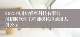 2025四川启睿克科技有限公司招聘软件工程师岗位拟录用人员公示