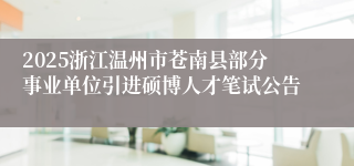 2025浙江温州市苍南县部分事业单位引进硕博人才笔试公告