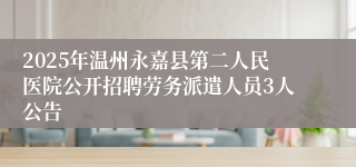 2025年温州永嘉县第二人民医院公开招聘劳务派遣人员3人公告